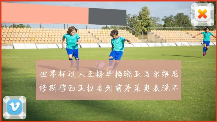 世界杯过人王榜单揭晓亚马尔维尼修斯穆西亚拉名列前茅莱奥表现不俗