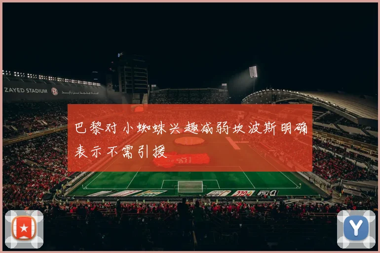 巴黎对小蜘蛛兴趣减弱坎波斯明确表示不需引援