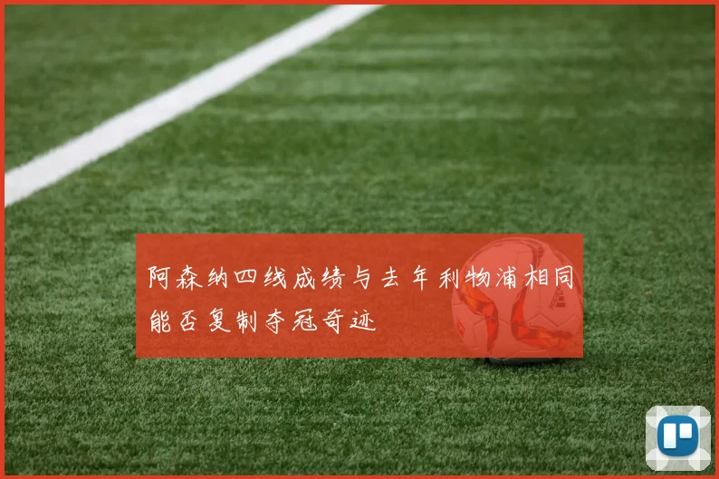阿森纳四线成绩与去年利物浦相同能否复制夺冠奇迹