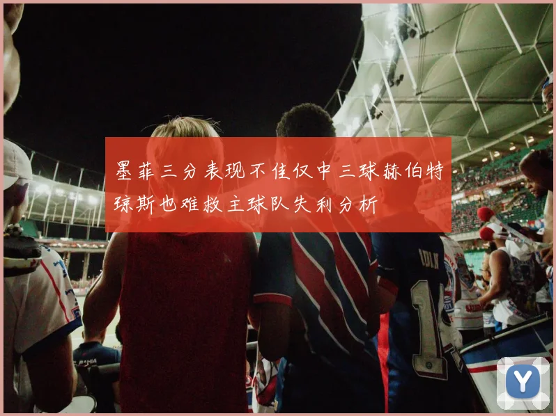 墨菲三分表现不佳仅中三球赫伯特琼斯也难救主球队失利分析