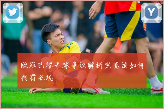 欧冠巴黎手球争议解析究竟该如何判罚犯规