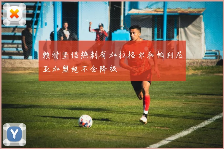 赖特坚信热刺有加拉格尔和帕利尼亚加盟绝不会降级