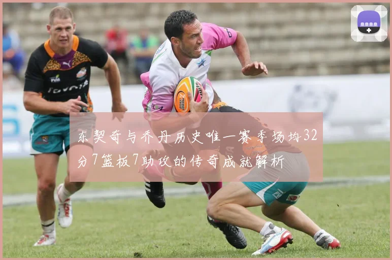 东契奇与乔丹历史唯一赛季场均32分7篮板7助攻的传奇成就解析