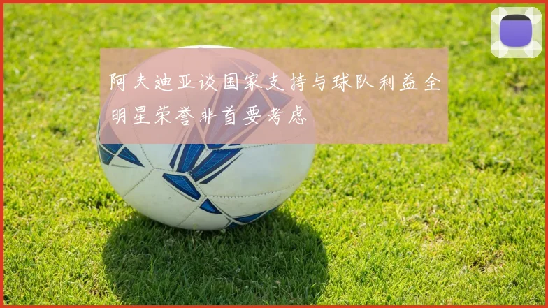 阿夫迪亚谈国家支持与球队利益全明星荣誉非首要考虑