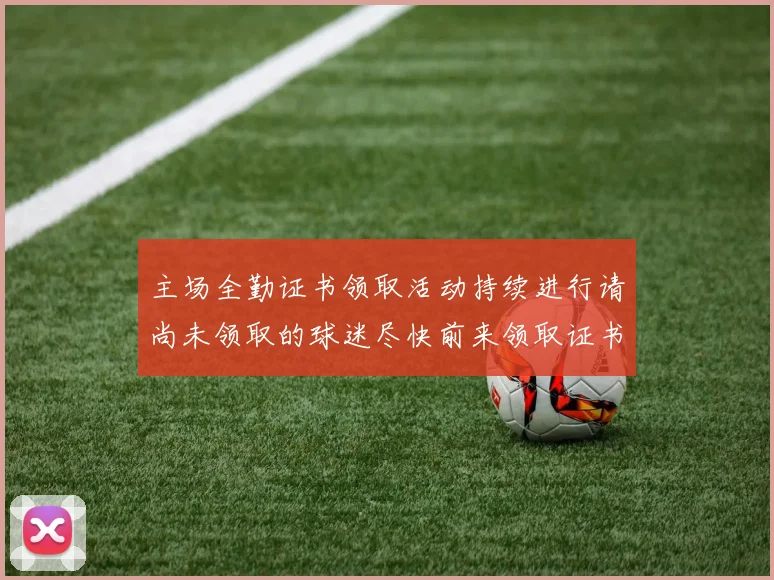 主场全勤证书领取活动持续进行请尚未领取的球迷尽快前来领取证书
