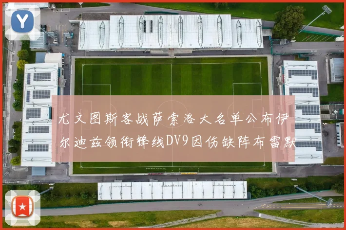 尤文图斯客战萨索洛大名单公布伊尔迪兹领衔锋线DV9因伤缺阵布雷默在列