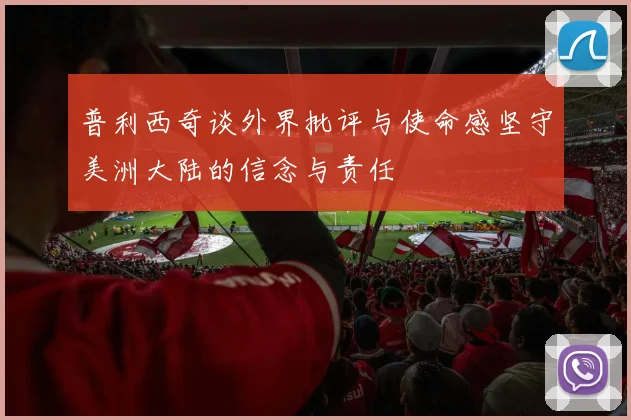普利西奇谈外界批评与使命感坚守美洲大陆的信念与责任