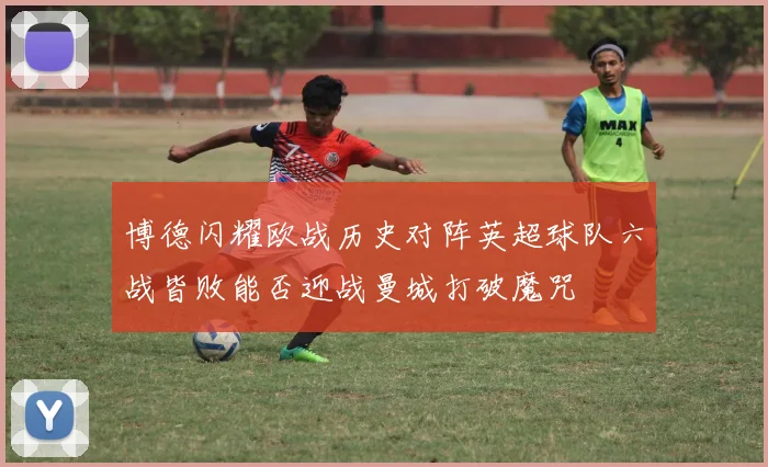 博德闪耀欧战历史对阵英超球队六战皆败能否迎战曼城打破魔咒