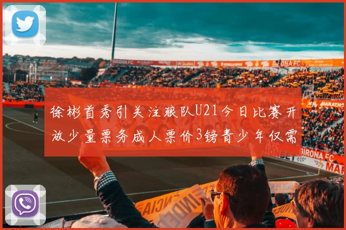 徐彬首秀引关注狼队U21今日比赛开放少量票务成人票价3镑青少年仅需1镑