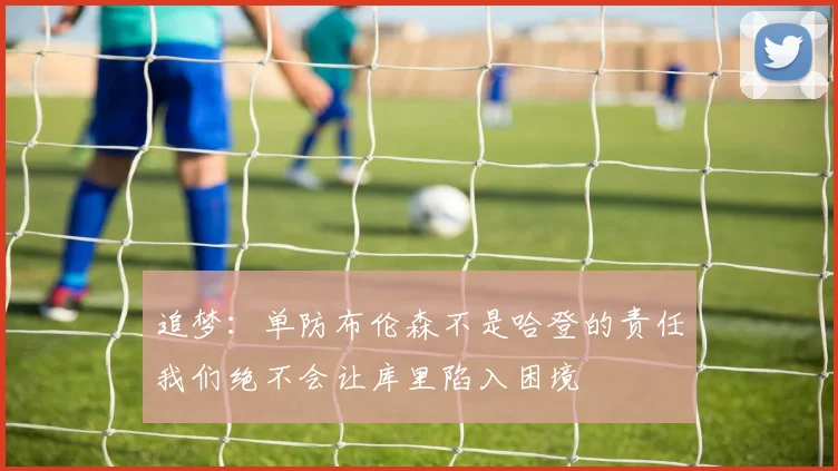 追梦：单防布伦森不是哈登的责任我们绝不会让库里陷入困境