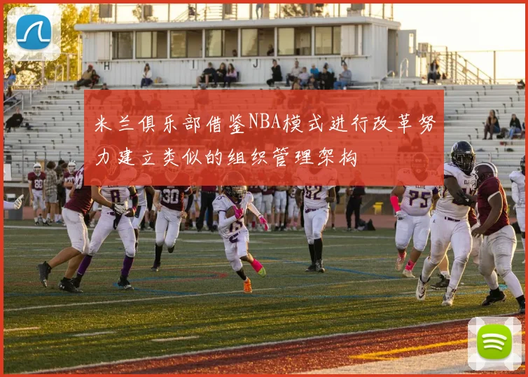 米兰俱乐部借鉴NBA模式进行改革努力建立类似的组织管理架构