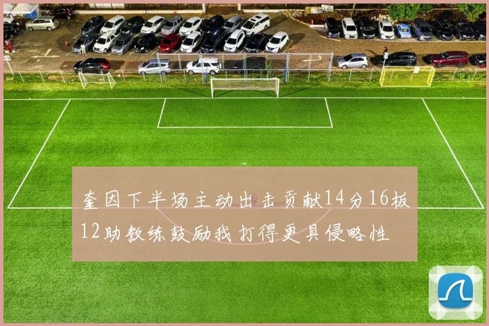 奎因下半场主动出击贡献14分16板12助教练鼓励我打得更具侵略性