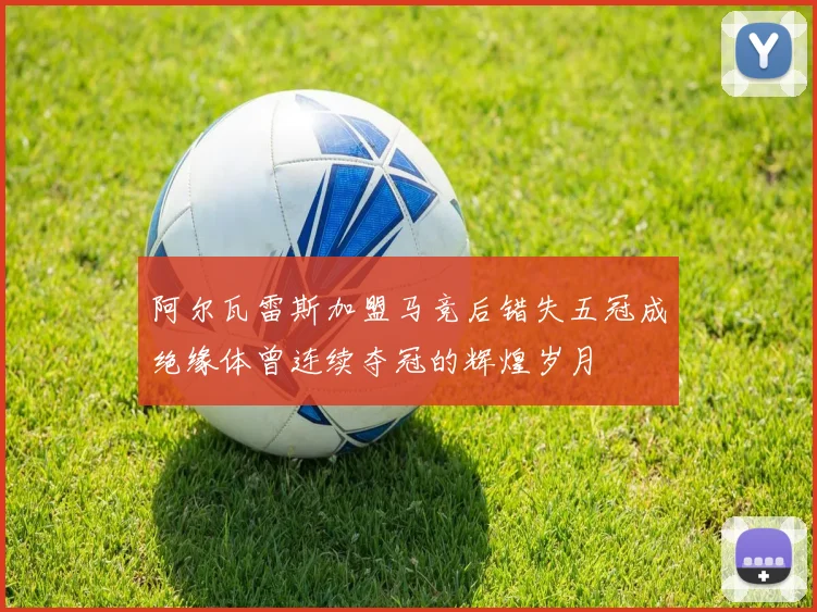 阿尔瓦雷斯加盟马竞后错失五冠成绝缘体曾连续夺冠的辉煌岁月